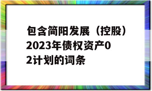 包含简阳发展（控股）2023年债权资产02计划的词条