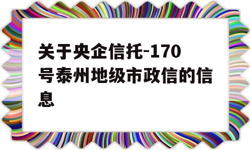 关于央企信托-170号泰州地级市政信的信息