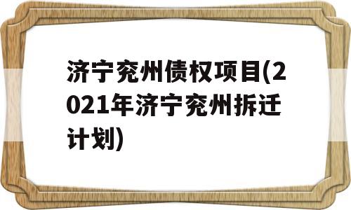 济宁兖州债权项目(2021年济宁兖州拆迁计划)