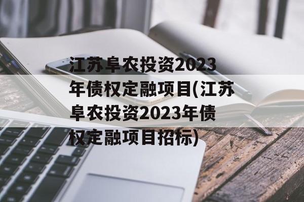 江苏阜农投资2023年债权定融项目(江苏阜农投资2023年债权定融项目招标)