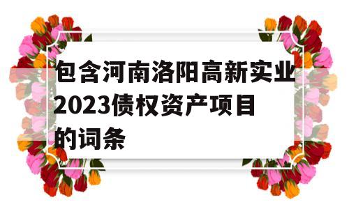 包含河南洛阳高新实业2023债权资产项目的词条