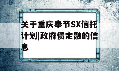 关于重庆奉节SX信托计划|政府债定融的信息