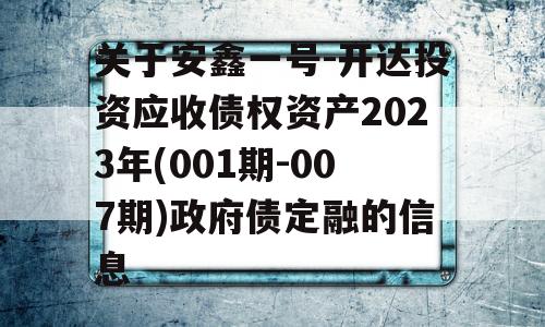 关于安鑫一号-开达投资应收债权资产2023年(001期-007期)政府债定融的信息