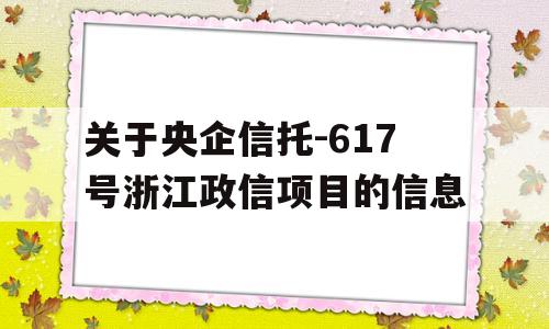 关于央企信托-617号浙江政信项目的信息