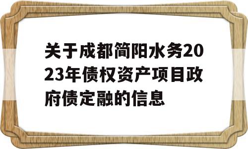 关于成都简阳水务2023年债权资产项目政府债定融的信息