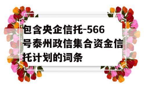 包含央企信托-566号泰州政信集合资金信托计划的词条