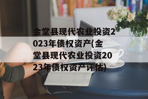 金堂县现代农业投资2023年债权资产(金堂县现代农业投资2023年债权资产评估)