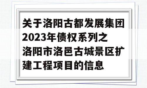 关于洛阳古都发展集团2023年债权系列之洛阳市洛邑古城景区扩建工程项目的信息