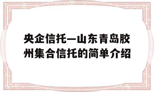 央企信托—山东青岛胶州集合信托的简单介绍