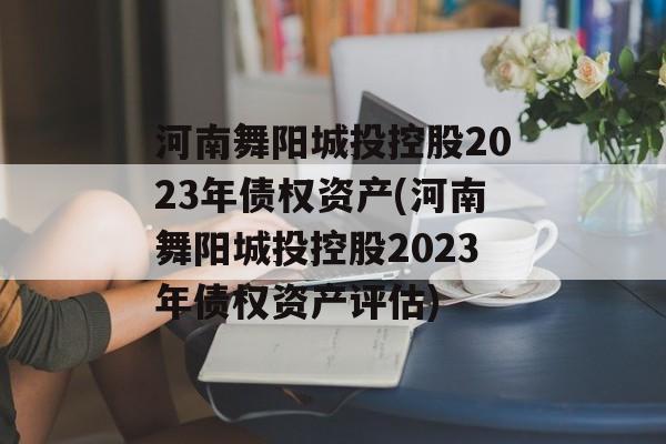 河南舞阳城投控股2023年债权资产(河南舞阳城投控股2023年债权资产评估)