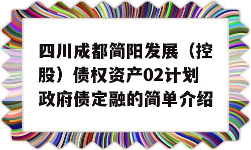 四川成都简阳发展（控股）债权资产02计划政府债定融的简单介绍