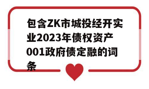 包含ZK市城投经开实业2023年债权资产001政府债定融的词条