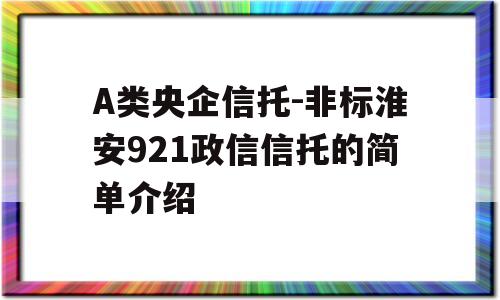 A类央企信托-非标淮安921政信信托的简单介绍