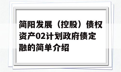 简阳发展（控股）债权资产02计划政府债定融的简单介绍