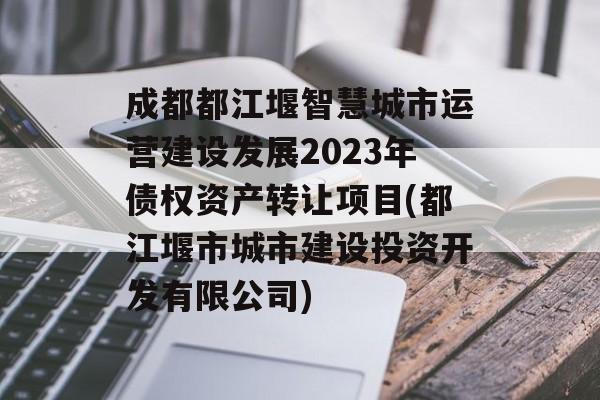 成都都江堰智慧城市运营建设发展2023年债权资产转让项目(都江堰市城市建设投资开发有限公司)