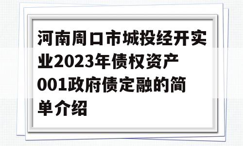 河南周口市城投经开实业2023年债权资产001政府债定融的简单介绍