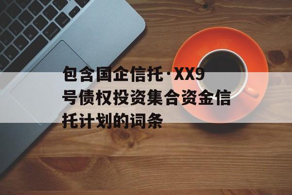 包含国企信托·XX9号债权投资集合资金信托计划的词条