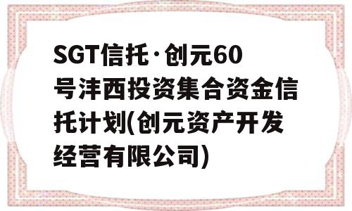 SGT信托·创元60号沣西投资集合资金信托计划(创元资产开发经营有限公司)