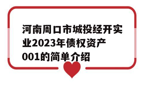 河南周口市城投经开实业2023年债权资产001的简单介绍