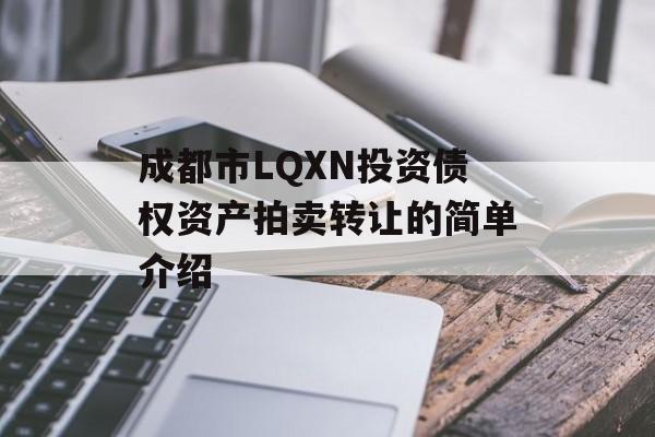 成都市LQXN投资债权资产拍卖转让的简单介绍