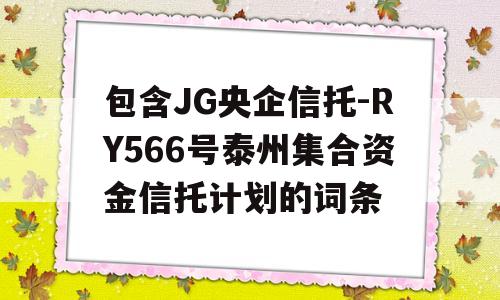 包含JG央企信托-RY566号泰州集合资金信托计划的词条