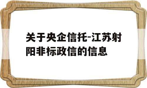 关于央企信托-江苏射阳非标政信的信息