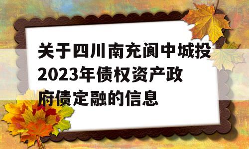 关于四川南充阆中城投2023年债权资产政府债定融的信息