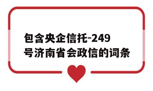 包含央企信托-249号济南省会政信的词条