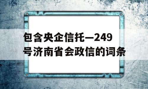 包含央企信托—249号济南省会政信的词条