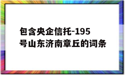 包含央企信托-195号山东济南章丘的词条