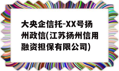 大央企信托-XX号扬州政信(江苏扬州信用融资担保有限公司)