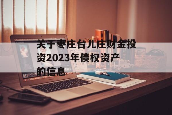 关于枣庄台儿庄财金投资2023年债权资产的信息