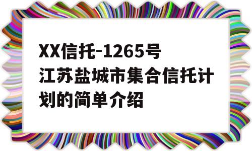 XX信托-1265号江苏盐城市集合信托计划的简单介绍