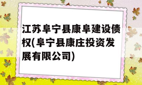 江苏阜宁县康阜建设债权(阜宁县康庄投资发展有限公司)