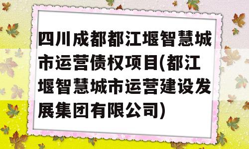 四川成都都江堰智慧城市运营债权项目(都江堰智慧城市运营建设发展集团有限公司)