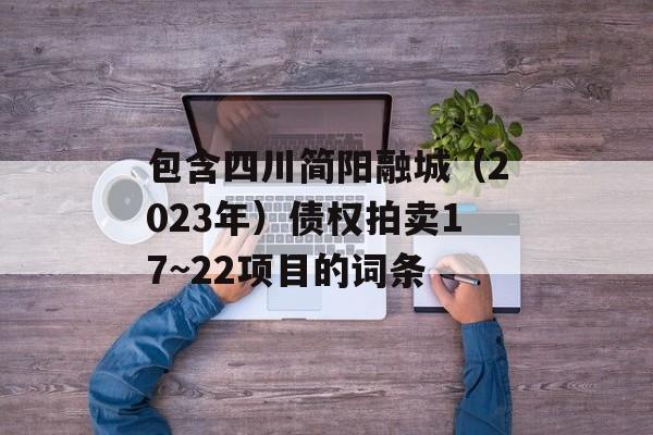 包含四川简阳融城（2023年）债权拍卖17~22项目的词条