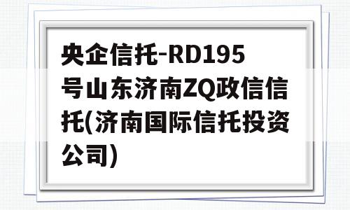 央企信托-RD195号山东济南ZQ政信信托(济南国际信托投资公司)