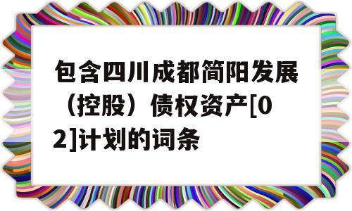 包含四川成都简阳发展（控股）债权资产[02]计划的词条