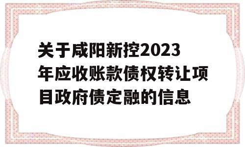 关于咸阳新控2023年应收账款债权转让项目政府债定融的信息