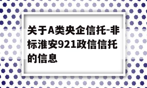 关于A类央企信托-非标淮安921政信信托的信息