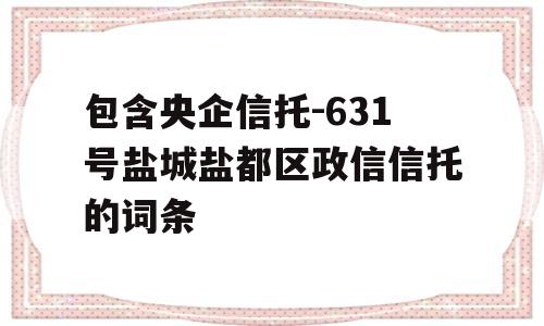 包含央企信托-631号盐城盐都区政信信托的词条