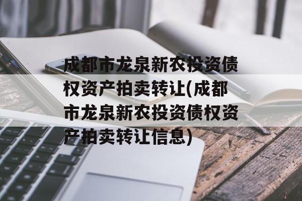 成都市龙泉新农投资债权资产拍卖转让(成都市龙泉新农投资债权资产拍卖转让信息)