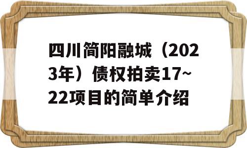 四川简阳融城（2023年）债权拍卖17~22项目的简单介绍