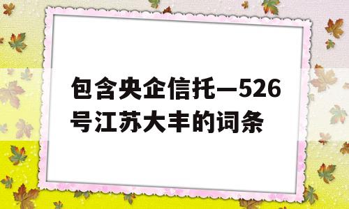 包含央企信托—526号江苏大丰的词条