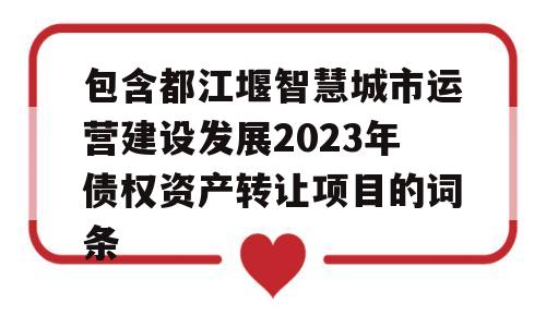 包含都江堰智慧城市运营建设发展2023年债权资产转让项目的词条