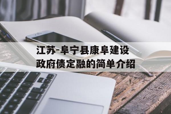 江苏-阜宁县康阜建设政府债定融的简单介绍