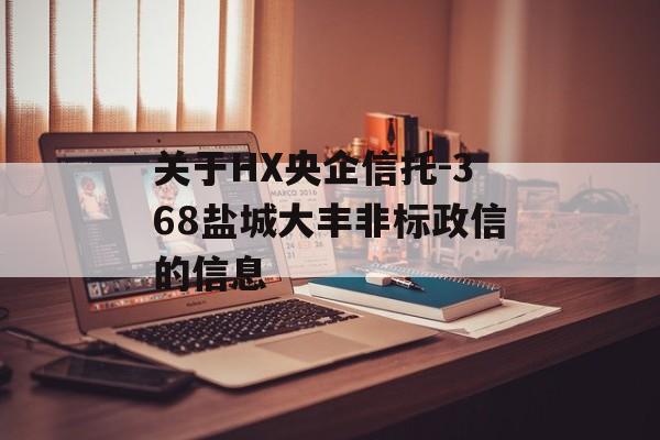 关于HX央企信托-368盐城大丰非标政信的信息