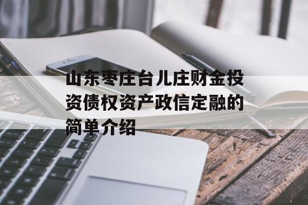 山东枣庄台儿庄财金投资债权资产政信定融的简单介绍