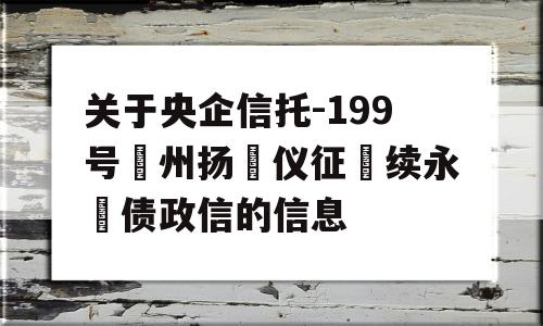 关于央企信托-199号‮州扬‬仪征‮续永‬债政信的信息