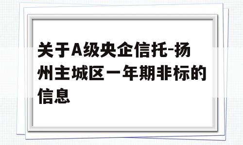 关于A级央企信托-扬州主城区一年期非标的信息